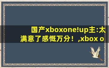 国产xboxone!up主:太满意了感慨万分！,xbox one相当于pc什么配置